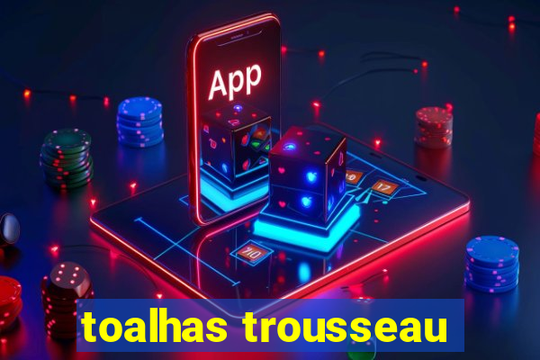 toalhas trousseau